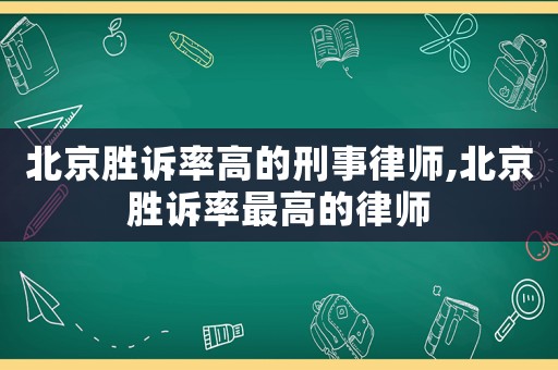 北京勝訴率高的刑事律師,北京勝訴率最高的律師