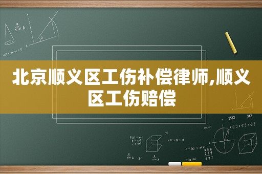北京順義區工傷補償律師,順義區工傷賠償