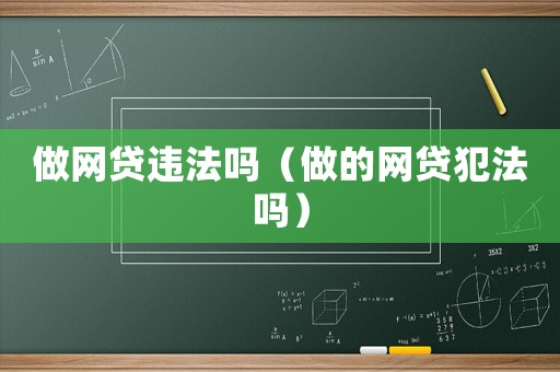 做網貸違法嗎（做的網貸犯法嗎）