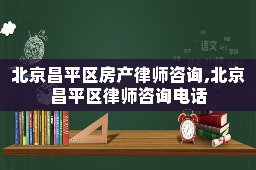 北京昌平區房產律師咨詢,北京昌平區律師咨詢電話