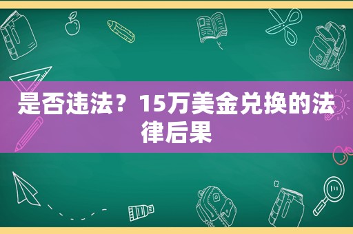 是否違法？15萬美金兌換的法律后果