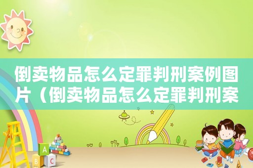 倒賣物品怎么定罪判刑案例圖片（倒賣物品怎么定罪判刑案例）