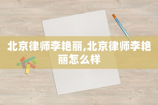 北京律師李艷麗,北京律師李艷麗怎么樣