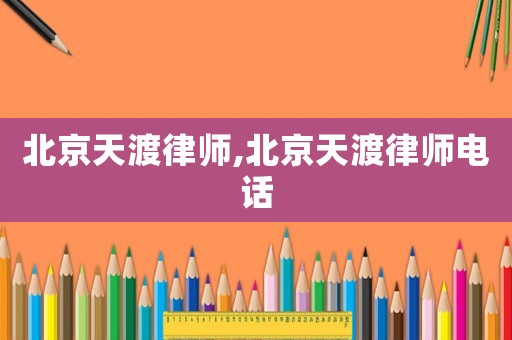 北京天渡律師,北京天渡律師電話