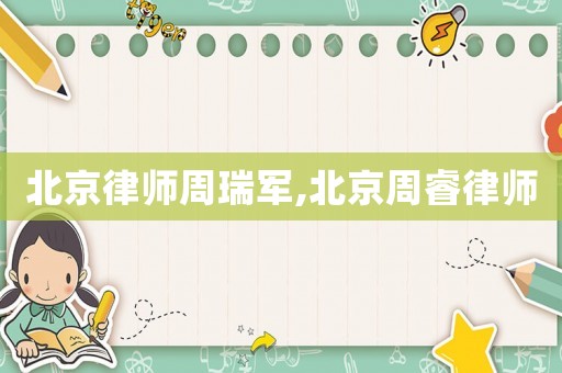 北京律師周瑞軍,北京周睿律師