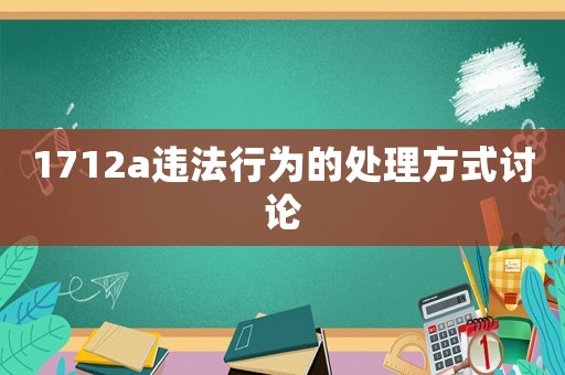 1712a違法行為的處理方式討論