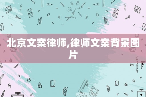北京文案律師,律師文案背景圖片