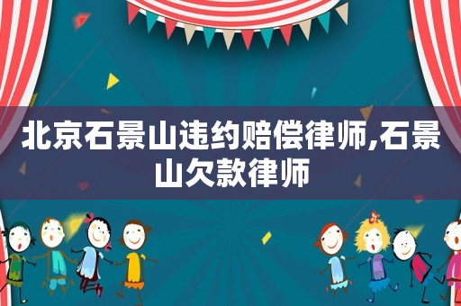 北京石景山違約賠償律師,石景山欠款律師
