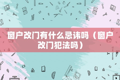 窗戶改門有什么忌諱嗎（窗戶改門犯法嗎）