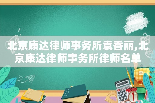 北京康達律師事務所袁香麗,北京康達律師事務所律師名單