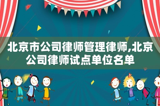 北京市公司律師管理律師,北京公司律師試點單位名單