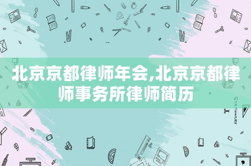 北京京都律師年會,北京京都律師事務所律師簡歷