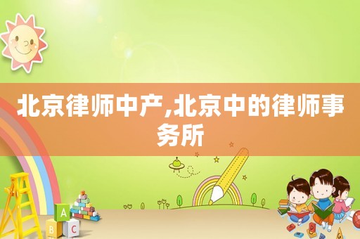 北京律師中產(chǎn),北京中的律師事務(wù)所