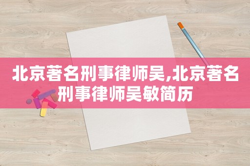 北京著名刑事律師吳,北京著名刑事律師吳敏簡歷
