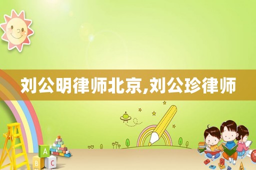 劉公明律師北京,劉公珍律師