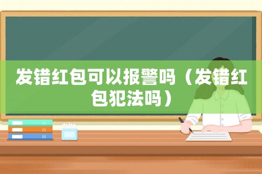 發錯紅包可以報警嗎（發錯紅包犯法嗎）