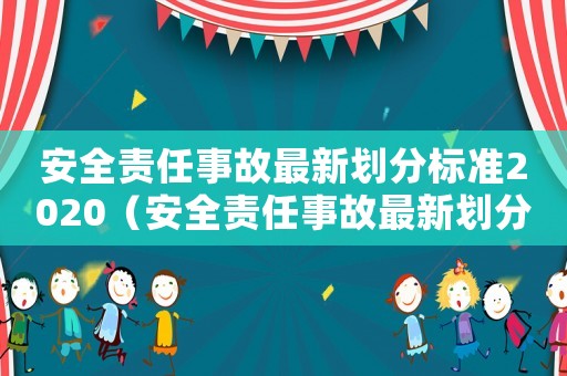安全責任事故最新劃分標準2020（安全責任事故最新劃分標準）