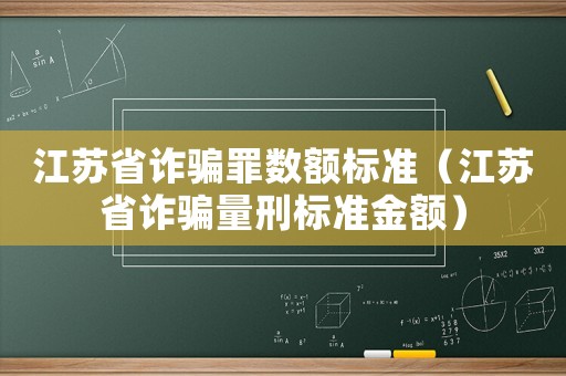 江蘇省詐騙罪數額標準（江蘇省詐騙量刑標準金額）