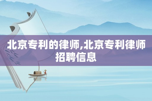北京專利的律師,北京專利律師招聘信息