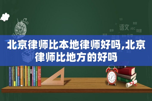 北京律師比本地律師好嗎,北京律師比地方的好嗎