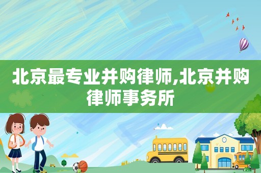 北京最專業并購律師,北京并購律師事務所