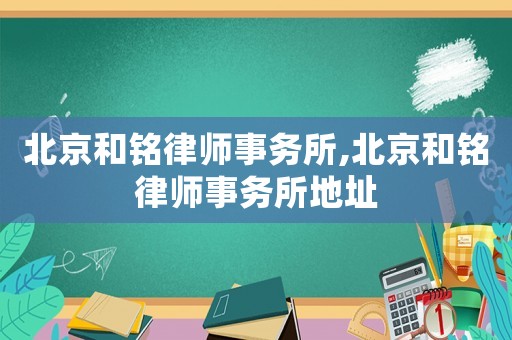 北京和銘律師事務所,北京和銘律師事務所地址