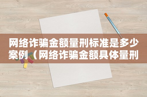 網絡詐騙金額量刑標準是多少案例（網絡詐騙金額具體量刑標準）