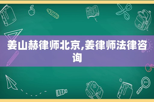 姜山赫律師北京,姜律師法律咨詢