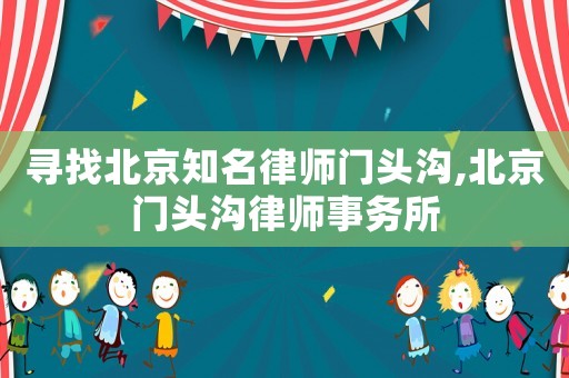 尋找北京知名律師門頭溝,北京門頭溝律師事務(wù)所