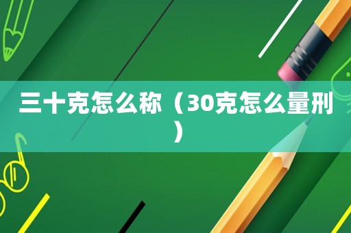 三十克怎么稱（30克怎么量刑）