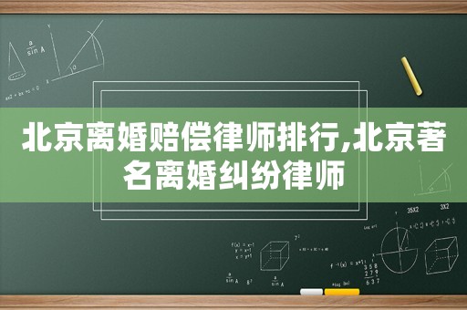 北京離婚賠償律師排行,北京著名離婚糾紛律師