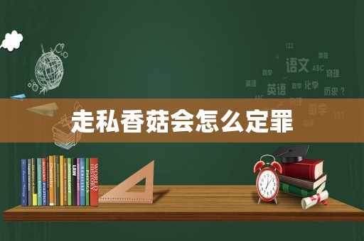 走私香菇會怎么定罪