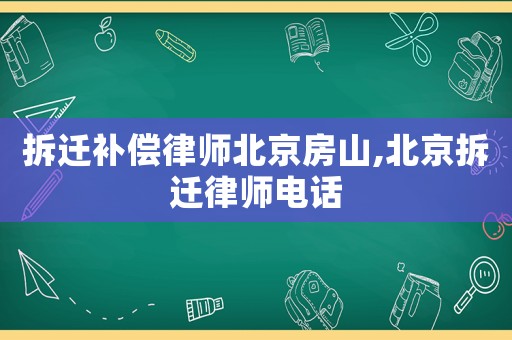 拆遷補(bǔ)償律師北京房山,北京拆遷律師電話