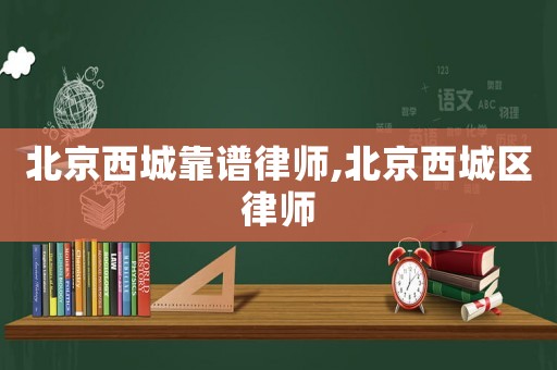 北京西城靠譜律師,北京西城區(qū)律師