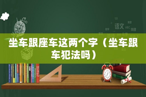 坐車跟座車這兩個字（坐車跟車犯法嗎）