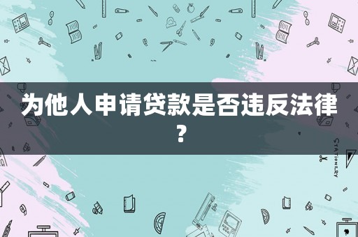 為他人申請貸款是否違反法律？