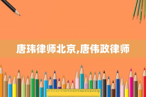 唐瑋律師北京,唐偉政律師