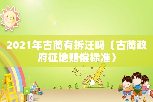 2021年古藺有拆遷嗎（古藺政府征地賠償標準）