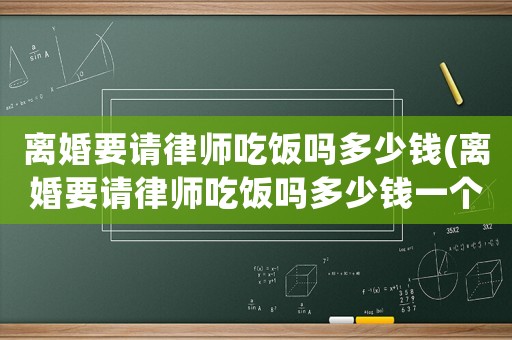 離婚要請(qǐng)律師吃飯嗎多少錢(離婚要請(qǐng)律師吃飯嗎多少錢一個(gè)月)