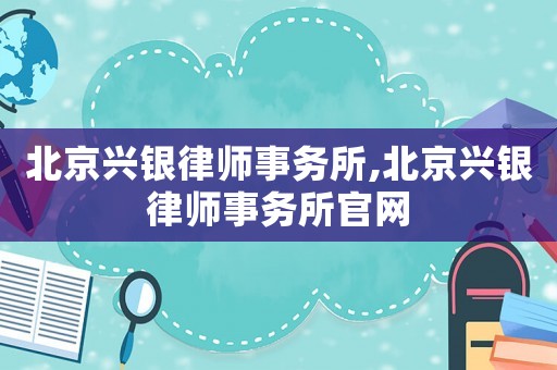北京興銀律師事務所,北京興銀律師事務所官網