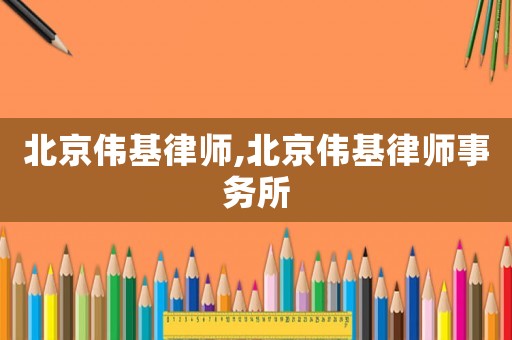 北京偉基律師,北京偉基律師事務所