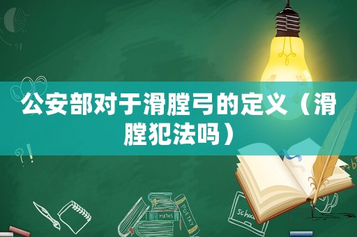 公安部對于滑膛弓的定義（滑膛犯法嗎）