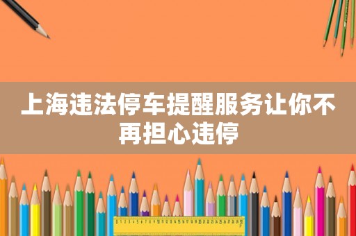 上海違法停車提醒服務讓你不再擔心違停