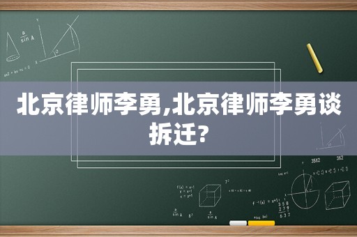 北京律師李勇,北京律師李勇談拆遷?