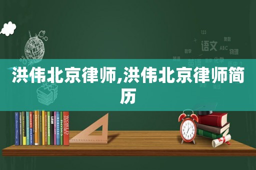 洪偉北京律師,洪偉北京律師簡歷