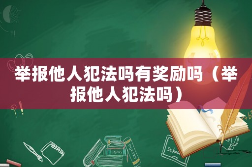 舉報他人犯法嗎有獎勵嗎（舉報他人犯法嗎）