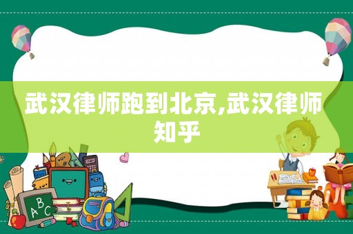 武漢律師跑到北京,武漢律師 知乎