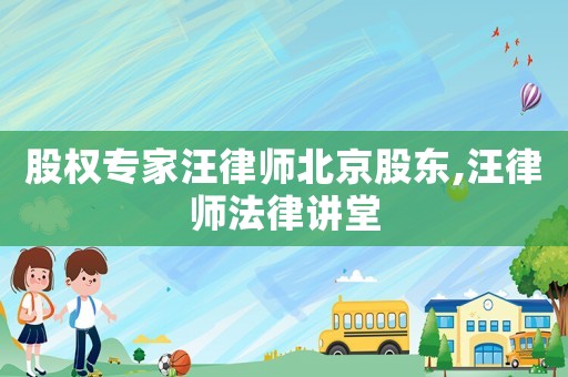 股權(quán)專家汪律師北京股東,汪律師法律講堂