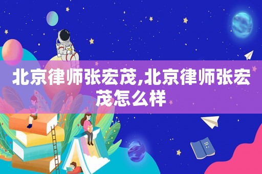 北京律師張宏茂,北京律師張宏茂怎么樣