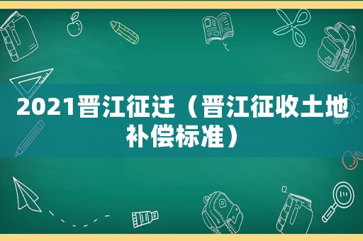 2021晉江征遷（晉江征收土地補償標準）